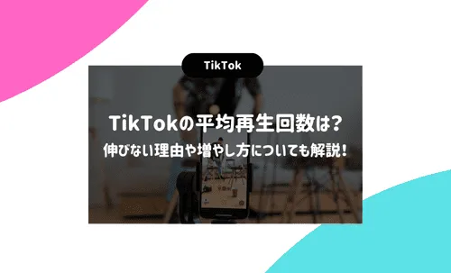 TikTokの平均再生回数は？伸びない理由や増やし方についても解説！