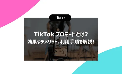 TikTokプロモートとは？効果やデメリット、利用手順を解説！