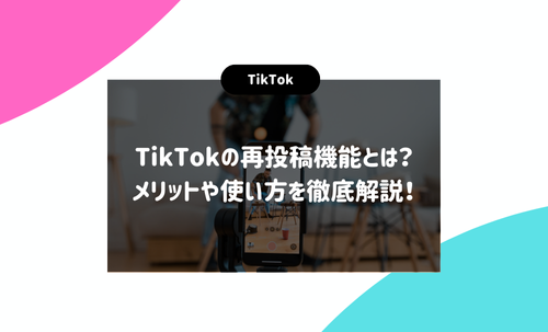 TikTokの再投稿機能とは？メリットや使い方を徹底解説！