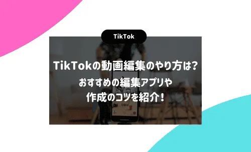 TikTokの動画編集のやり方とは？おすすめの編集アプリや作成のコツを紹介！