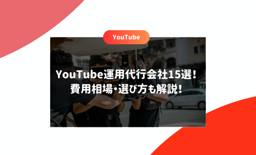 YouTube運用代行会社15選！費用相場・選び方も解説！