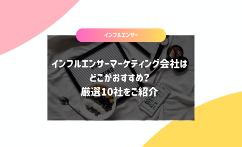 インフルエンサーマーケティング会社はどこがおすすめ？厳選10社をご紹介