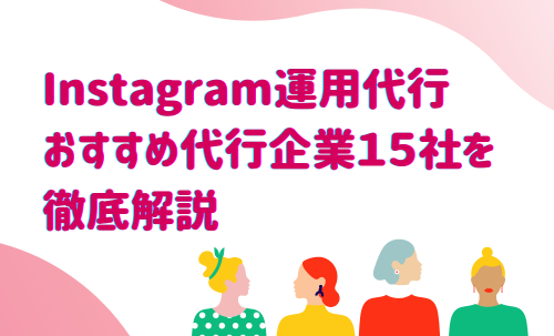 Instagram運用代行おすすめ代行企業15社を徹底解説