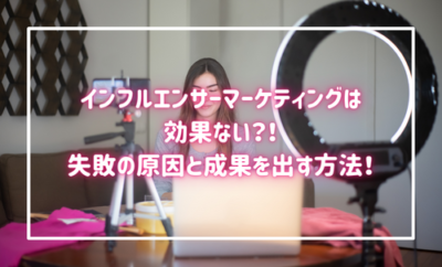 インフルエンサーマーケティングは効果ない？失敗の原因と成果を出す方法