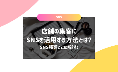 店舗の集客にSNSを活用する方法とは？SNS種類ごとに解説！