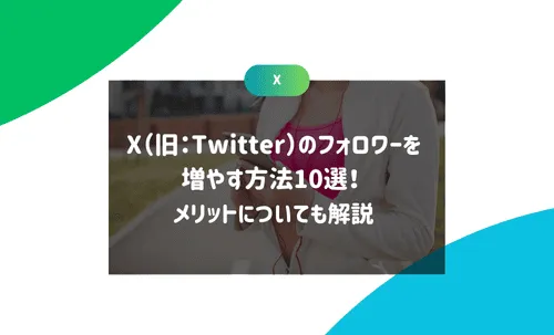 X（旧：Twitter）のフォロワーを増やす方法10選！ メリットについても解説